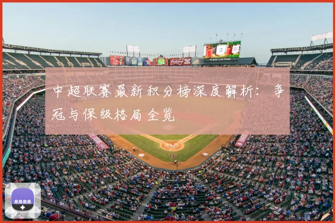 中超联赛最新积分榜深度解析:争冠与保级格局全览