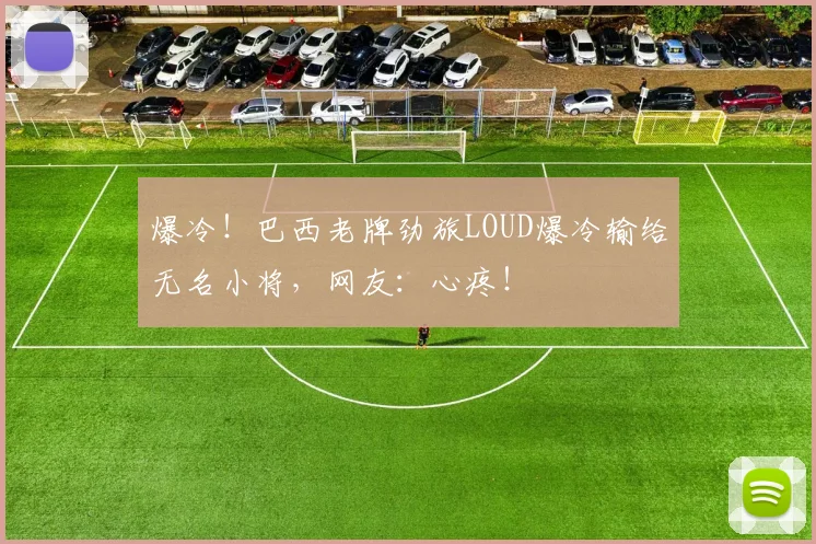 爆冷!巴西老牌劲旅LOUD爆冷输给无名小将,网友:心疼!