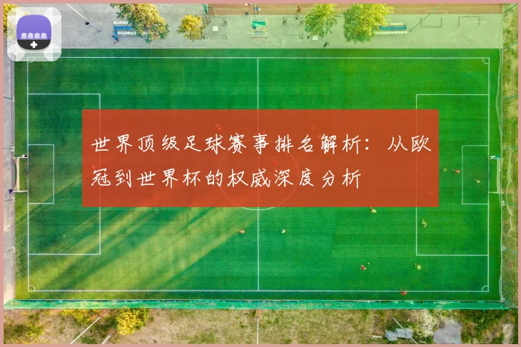 世界顶级足球赛事排名解析：从欧冠到世界杯的权威深度分析