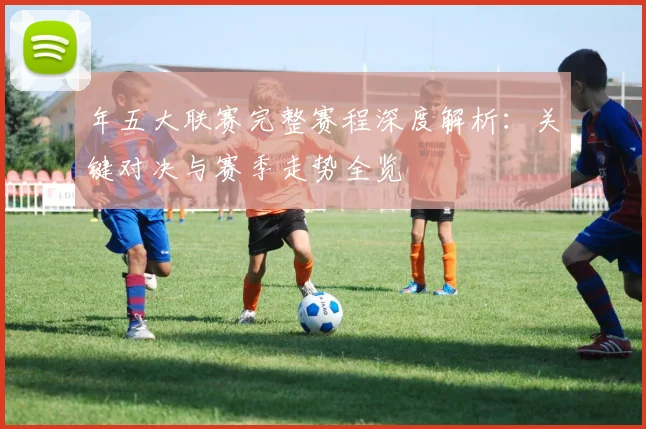 年五大联赛完整赛程深度解析:关键对决与赛季走势全览