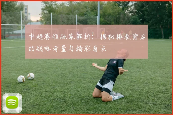 中超赛程独家解析：揭秘排表背后的战略考量与精彩看点
