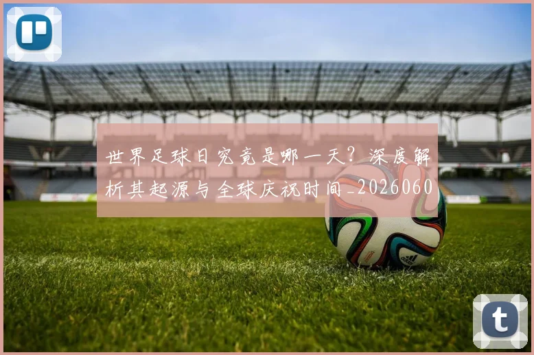 世界足球日究竟是哪一天？深度解析其起源与全球庆祝时间_20260609201440