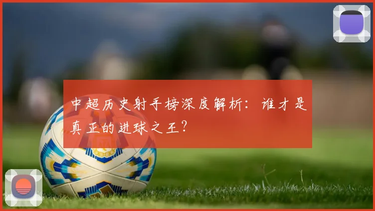中超历史射手榜深度解析:谁才是真正的进球之王?