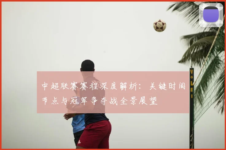 中超联赛赛程深度解析：关键时间节点与冠军争夺战全景展望