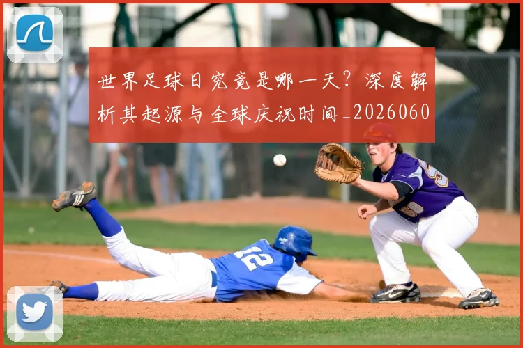 世界足球日究竟是哪一天？深度解析其起源与全球庆祝时间_20260609201440