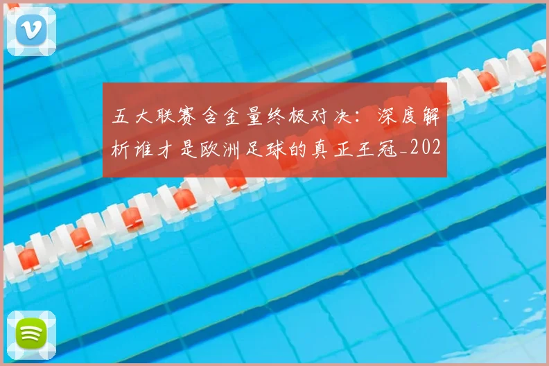 五大联赛含金量终极对决:深度解析谁才是欧洲足球的真正王冠_20260611141033