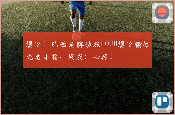 爆冷！巴西老牌劲旅LOUD爆冷输给无名小将，网友：心疼！