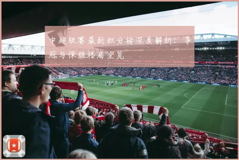 中超联赛最新积分榜深度解析：争冠与保级格局全览