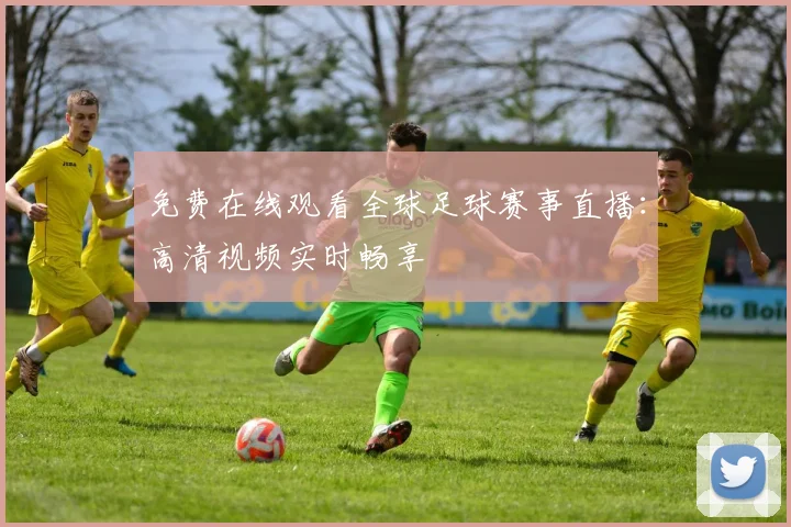 免费在线观看全球足球赛事直播:高清视频实时畅享