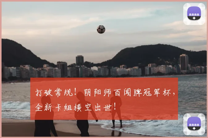 打破常规！阴阳师百闻牌冠军杯，全新卡组横空出世！