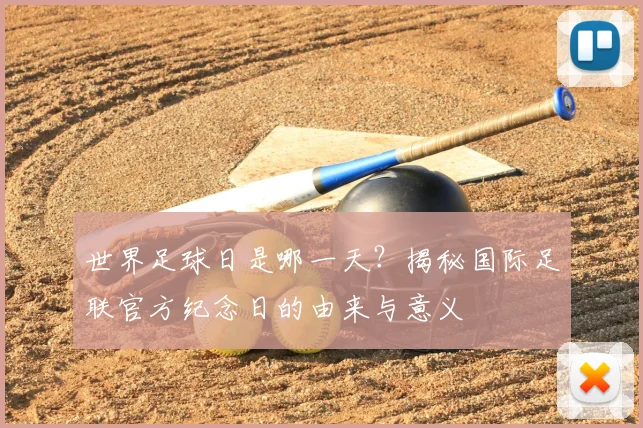 世界足球日是哪一天？揭秘国际足联官方纪念日的由来与意义